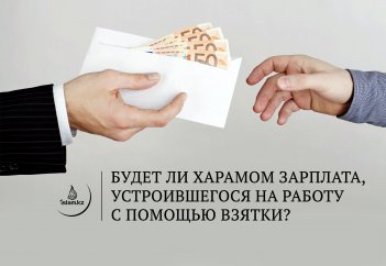 Будет ли харамом зарплата, устроившегося на работу с помощью взятки?