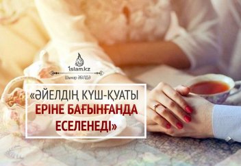 "ӘЙЕЛДІҢ КҮШ-ҚУАТЫ ЕРІНЕ БАҒЫНҒАНДА ЕСЕЛЕНЕДІ"