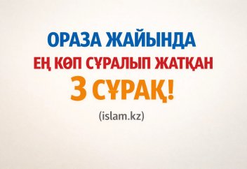 Ораза жайында ең көп сұралып жатқан үш сұрақ!