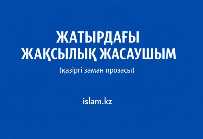 ЖАТЫРДАҒЫ ЖАҚСЫЛЫҚ ЖАСАУШЫМ (қазіргі заман прозасы)