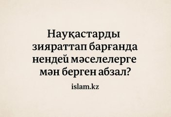 Науқастарды зияраттап барғанда нендей мәселелерге мән берген абзал?