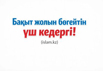Бақыт жолын бөгейтін үш кедергі
