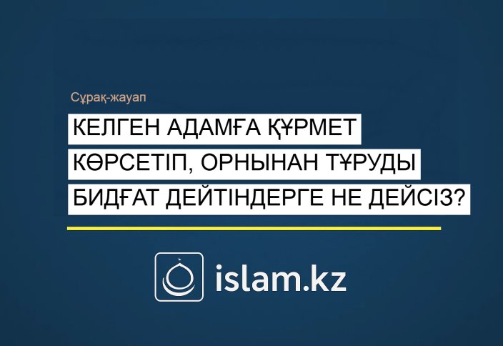 Келген адамға құрмет көрсетіп, орнынан тұруды бидғат дейтіндерге не дейсіз?
