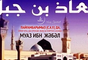 Пайғамбарымыз (с.а.у.) да, Омар (р.а.) да ерекше жақсы көрген сахаба - Муаз ибн Жәбәл