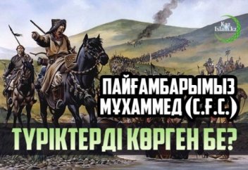 ПАЙҒАМБАРЫМЫЗ МҰХАММЕД (С.Ғ.С.) ТҮРІКТЕРДІ КӨРГЕН БЕ?