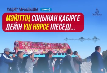 Мәйіттің соңынан үш нәрсе ілеседі - Уағыз