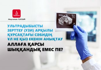 Ультрадыбысты зерттеу (УЗИ) арқылы құрсақтағы сәбидің ұл не қыз екенін анықтау Аллаға қарсы шыққандық емес пе?