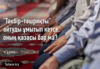 "Тәкбір-тәшриқты" айтуды ұмытып кетсе, оның қазасы бар ма?