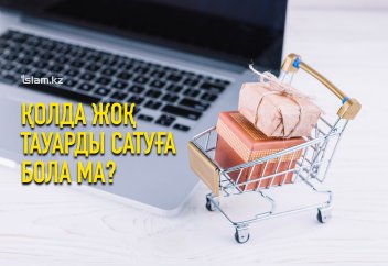 Қолда жоқ тауарды сатуға бола ма? Және тапсырыс берген заты қолға тимей жатып, үшінші адамға сатуға бола ма?