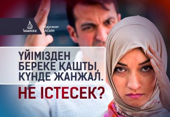 Үйімізден береке қашты, күнде жанжал. Не істесек?...