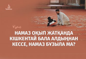 Намаз оқып жатқанда кішкентай бала алдыңнан кессе, намаз бұзыла ма?