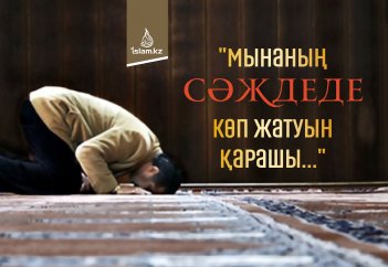 "Мынаның сәждеде көп жатуын қарашы..."
