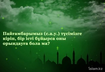 Пайғамбарымыз (с.а.у.) түсімізге кіріп, бір істі бұйырса оны орындауға бола ма?