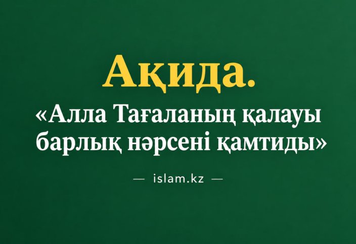 Ақида. «Алла Тағаланың қалауы барлық нәрсені қамтиды»