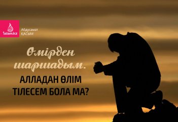 Өмірден шаршадым. Алладан өлім тілесем бола ма?
