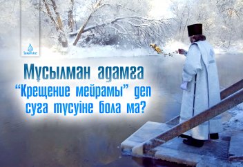Мұсылман адамға «Крещение мейрамы» деп суға түсуіне бола ма?