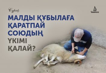Малды құбылаға қаратпай союдың үкімі қалай?