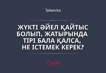 Жүкті әйел қайтыс болып, жатырында тірі бала қалса, не істемек керек?