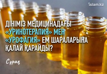 Дініміз медицинадағы «уринотерапия» мен «урофагия» ем шараларына қалай қарайды?