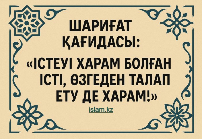 «Істеуі харам болған істі, өзгеден талап ету де харам!»