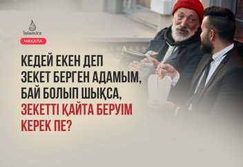 Кедей екен деп зекетімді берген адамым, бай болып шықса, зекетті қайта беруім керек пе?
