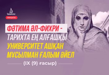 Фәтима әл-Фихри - тарихта ең алғашқы университет ашқан мұсылман ғалым әйел (ІХ (9) ғасыр).