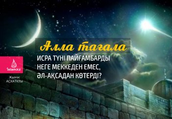 Алла тағала Исра түні Пайғамбарды неге Меккеден емес, әл-Ақсадан көтерді?