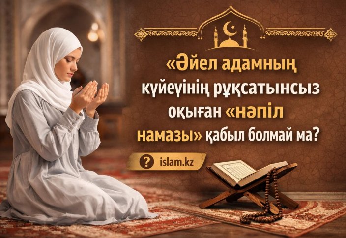 Әйел адамның күйеуінің рұқсатынсыз оқыған «нәпіл намазы» қабыл болмай ма?