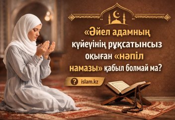 Әйел адамның күйеуінің рұқсатынсыз оқыған «нәпіл намазы» қабыл болмай ма?