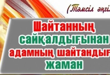 Шайтанның сайқалдығынан адамның шайтандығы жаман