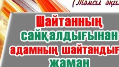 Шайтанның сайқалдығынан адамның шайтандығы жаман