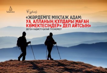 "Жәрдемге мұқтаж адам: Уа, Алланың құлдары маған көмектесіңдер» деп айтсын" деген хадисті қалай түсінеміз?