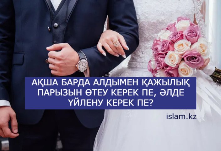 Ақша барда алдымен қажылық парызын өтеу керек пе, әлде үйлену керек пе?