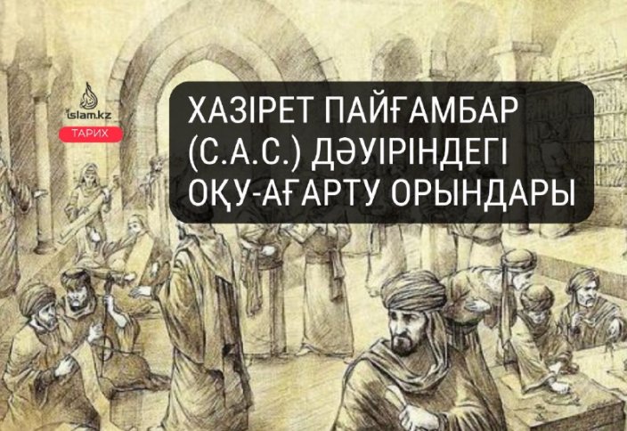 Хазірет Пайғамбар (с.а.с.) дәуіріндегі оқу-ағарту орындары