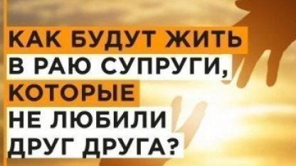 Если муж и жена не любят друг друга, то как они будут вместе жить в Раю?