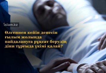 Өлгеннен кейін денесін ғылым жолында пайдалануға рұқсат берудің діни тұрғыда үкімі қалай?