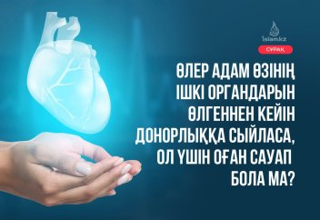 Өлер адам өзінің ішкі органдарын өлгеннен кейін донорлыққа сыйласа, ол үшін оған сауап бола ма?