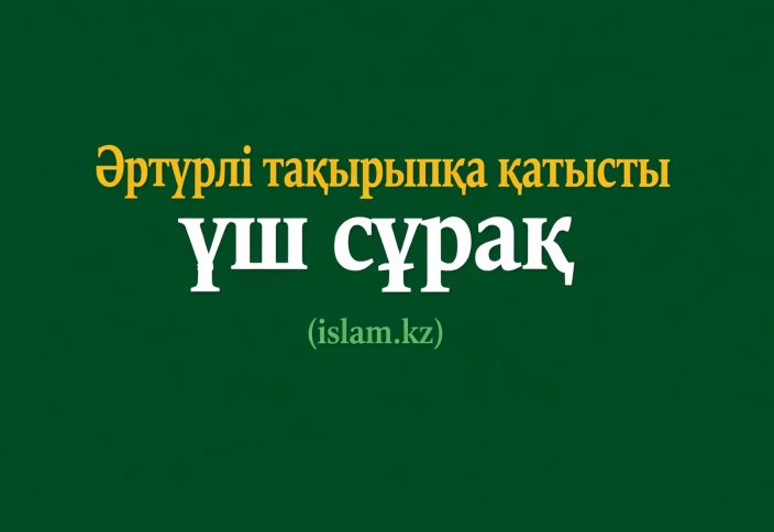 Әртүрлі тақырыпқа қатысты үш сұрақ