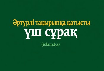 Әртүрлі тақырыпқа қатысты үш сұрақ