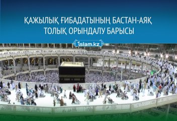 Қа­жы­лық ғи­ба­да­ты­ның бас­тан-аяқ то­лық орын­да­лу ба­ры­сы