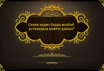 Сахих хадис барда мәзһаб ұстанудың қажеті қанша? Мәзһаб ұстанбай-ақ қойсақ бола ма?