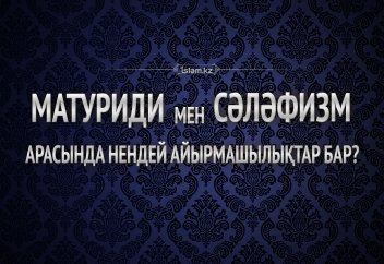 Матуриди мен сәләфизм арасында нендей айырмашылықтар бар?