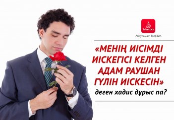 «Менің иісімді иіскегісі келген адам раушан гүлін иіскесін» деген хадис дұрыс па?