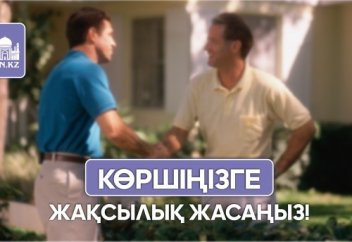 Көршіңізге жақсылық жасауға асық!