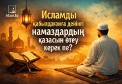 Исламды қабылдағанға дейінгі намаздардың қазасын өтеу керек пе?