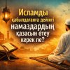 Исламды қабылдағанға дейінгі намаздардың қазасын өтеу керек пе?