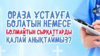 ОРАЗА ҰСТАУҒА БОЛАТЫН НЕМЕСЕ БОЛМАЙТЫН СЫРҚАТТАРДЫ ҚАЛАЙ АНЫҚТАЙМЫЗ?