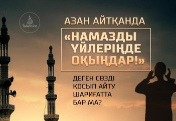 Азан айтқанда «Намазды үйлеріңде оқыңдар!» деген сөзді қосып айту шариғатта бар ма? Және жұма намазы неге тоқтатылды?