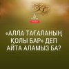 «Алла Тағаланың қолы бар» деп айта аламыз ба?