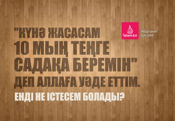 "Күнә жасасам 10 мың теңге садақа беремін" деп Аллаға уәде еттім. Енді не істесем болады?